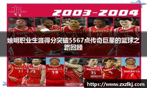 姚明职业生涯得分突破5567点传奇巨星的篮球之路回顾