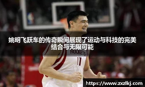 姚明飞跃车的传奇瞬间展现了运动与科技的完美结合与无限可能