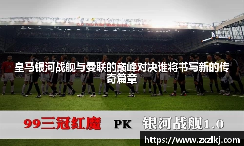 皇马银河战舰与曼联的巅峰对决谁将书写新的传奇篇章