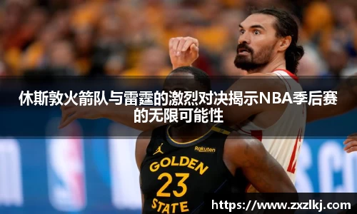 ng28南宫休斯敦火箭队与雷霆的激烈对决揭示NBA季后赛的无限可能性