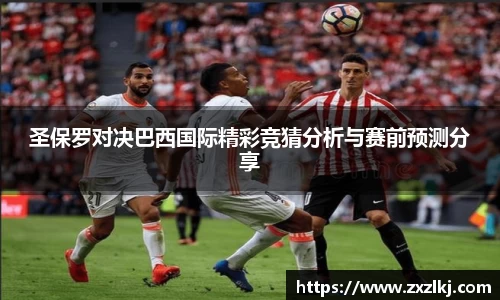 ng28南宫圣保罗对决巴西国际精彩竞猜分析与赛前预测分享