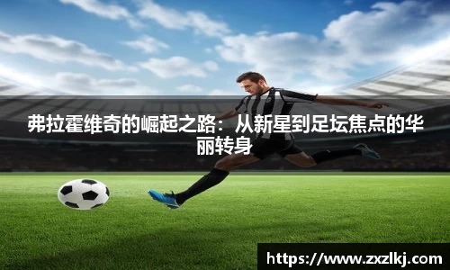 ng28南宫弗拉霍维奇的崛起之路：从新星到足坛焦点的华丽转身