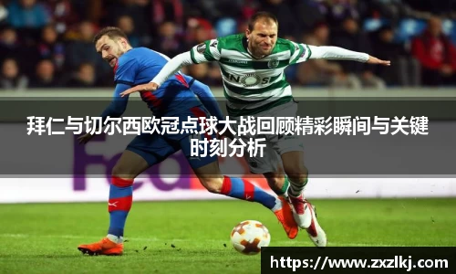 ng28南宫拜仁与切尔西欧冠点球大战回顾精彩瞬间与关键时刻分析